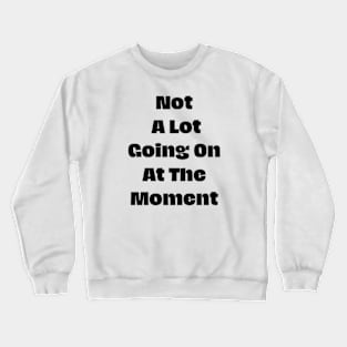 Not A Lot Going On At The Moment Crewneck Sweatshirt